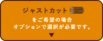 ジャストカットをご希望の場合オプションで選択が必要です。